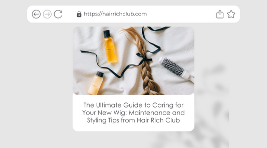 The Ultimate Guide to Caring for Your New Wig: Maintenance and Styling Tips from Hair Rich Club